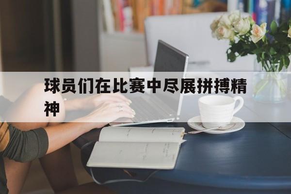 新利登录-球员们在比赛中尽展拼搏精神